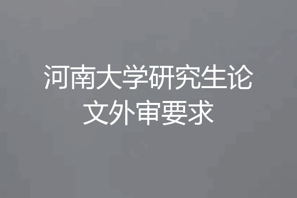 河南大学研究生论文外审要求