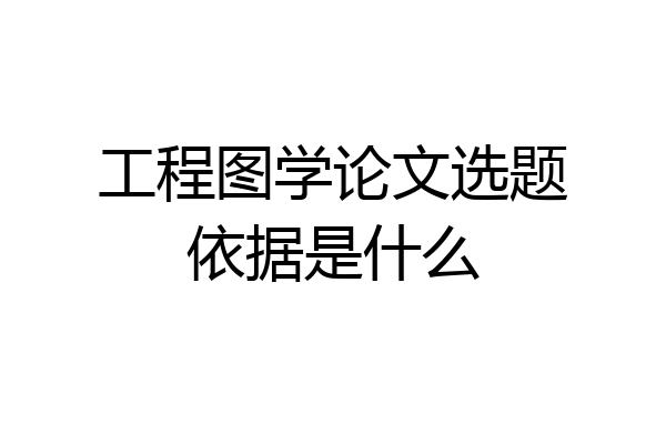 工程图学论文选题依据是什么