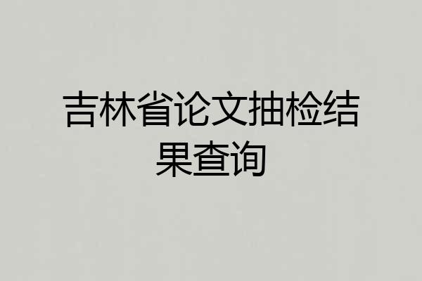 吉林省论文抽检结果查询