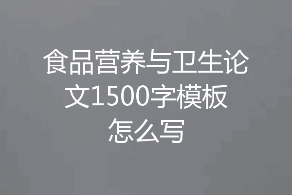 食品营养与卫生论文1500字模板怎么写