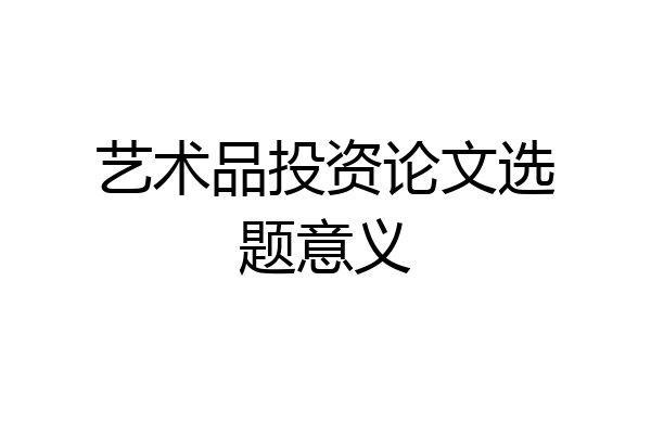 艺术品投资论文选题意义