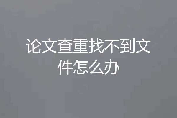 论文查重找不到文件怎么办