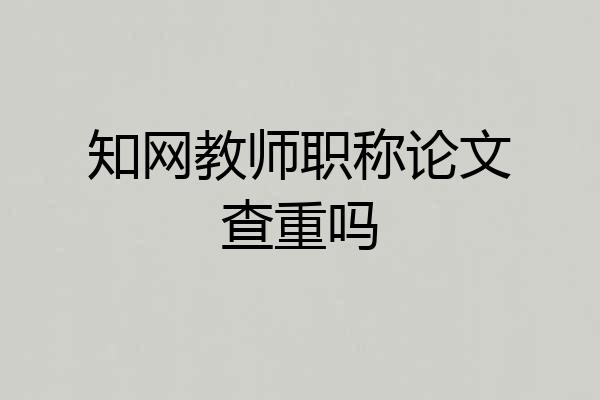 知网教师职称论文查重吗