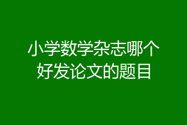 小学数学杂志哪个好发论文的题目