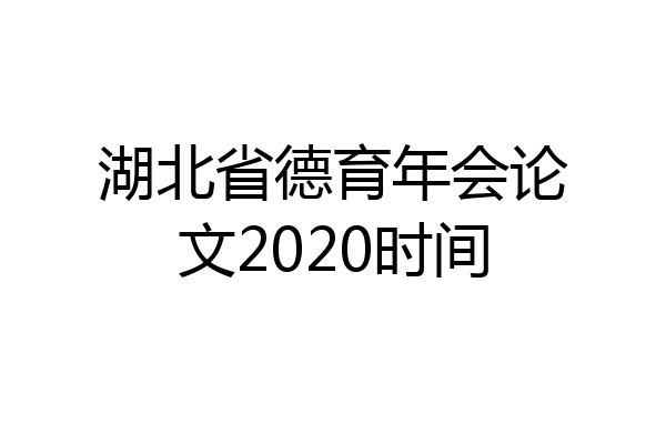 湖北省德育年会论文2020时间