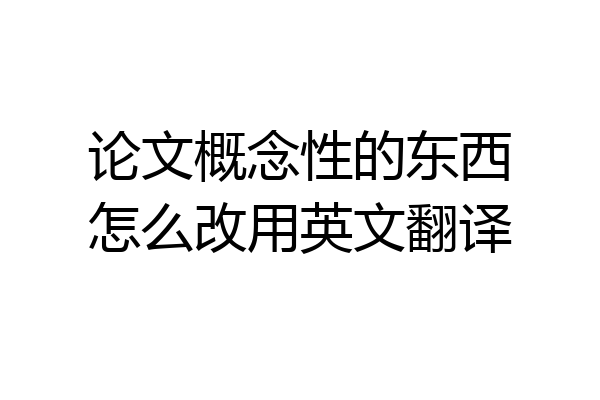 论文概念性的东西怎么改用英文翻译