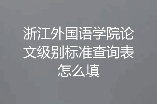 浙江外国语学院论文级别标准查询表怎么填