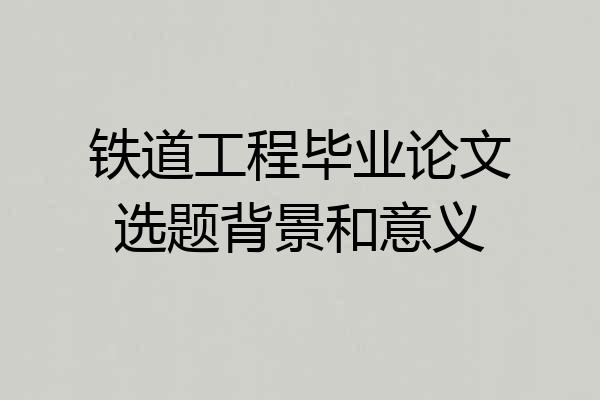 铁道工程毕业论文选题背景和意义