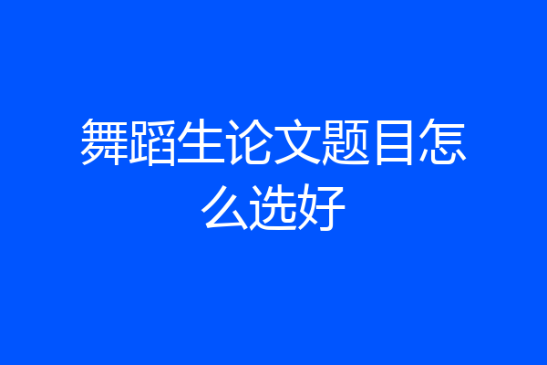 舞蹈生论文题目怎么选好