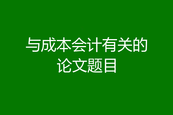 与成本会计有关的论文题目