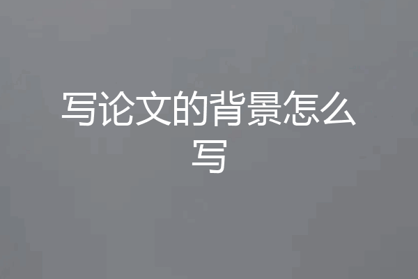 写论文的背景怎么写