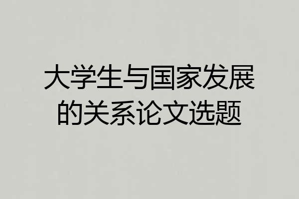 大学生与国家发展的关系论文选题