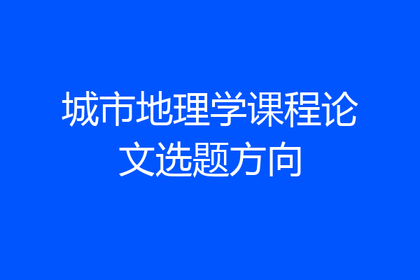 城市地理学课程论文选题方向