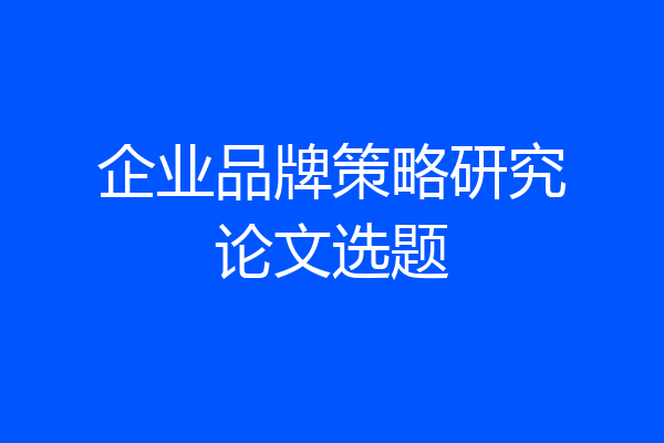企业品牌策略研究论文选题