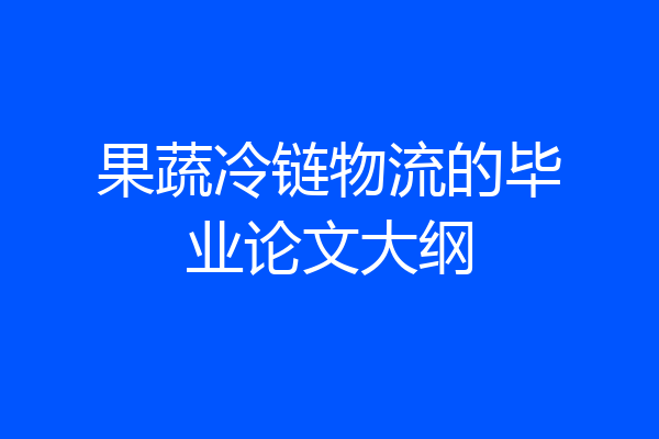果蔬冷链物流的毕业论文大纲