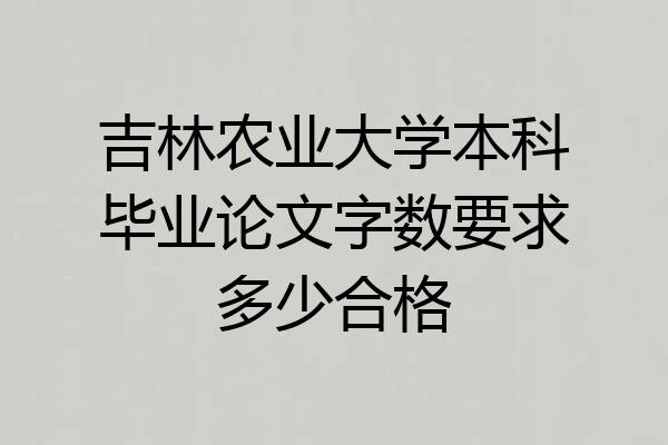 吉林农业大学本科毕业论文字数要求多少合格