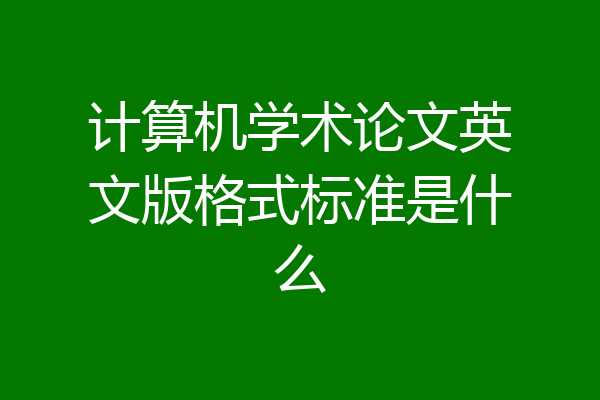 计算机学术论文英文版格式标准是什么