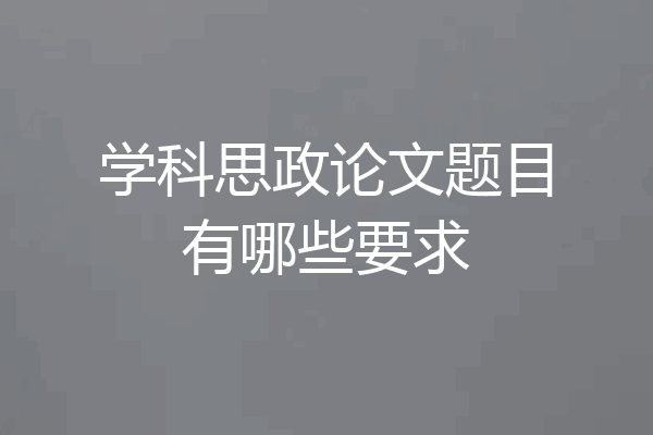学科思政论文题目有哪些要求