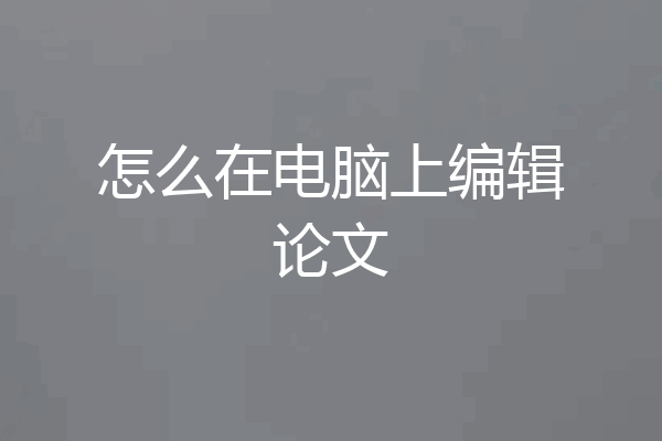 怎么在电脑上编辑论文