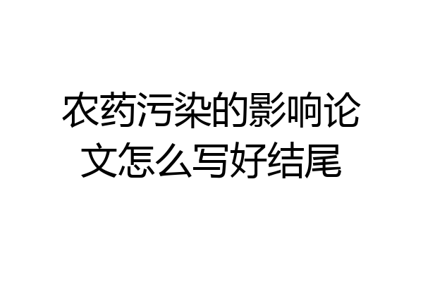 农药污染的影响论文怎么写好结尾