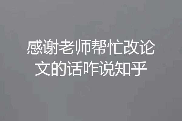 感谢老师帮忙改论文的话咋说知乎