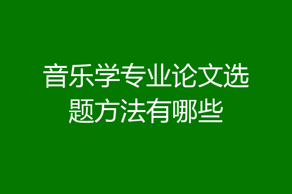 音乐学专业论文选题方法有哪些