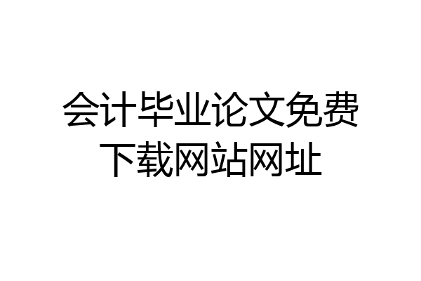 会计毕业论文免费下载网站网址