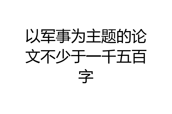 以军事为主题的论文不少于一千五百字