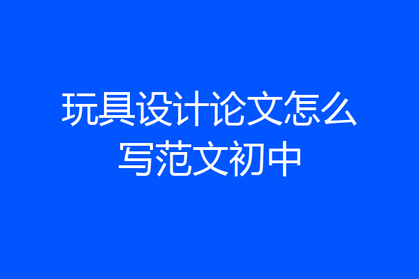 玩具设计论文怎么写范文初中