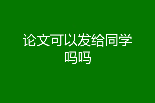论文可以发给同学吗吗
