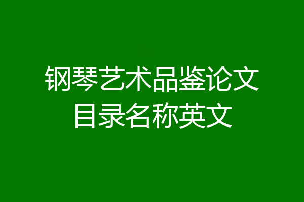 钢琴艺术品鉴论文目录名称英文