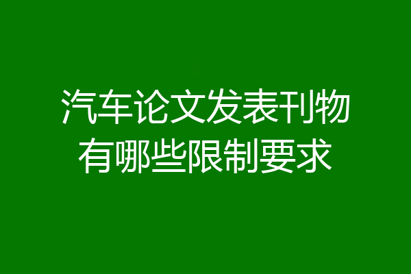 汽车论文发表刊物有哪些限制要求