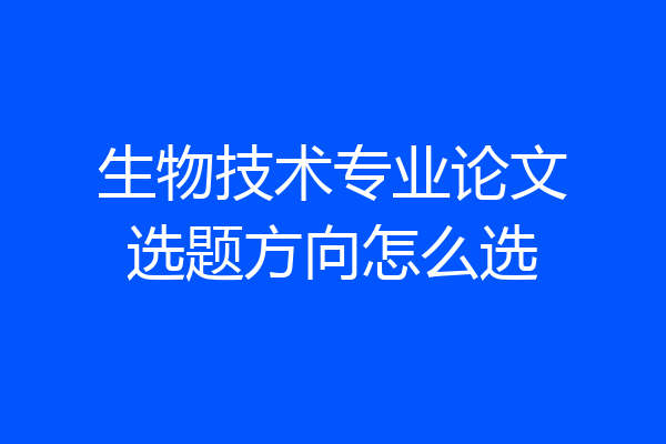 生物技术专业论文选题方向怎么选