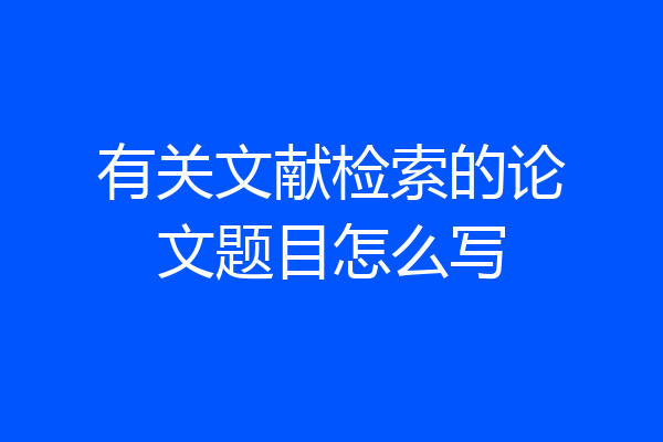 有关文献检索的论文题目怎么写