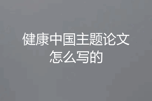 健康中国主题论文怎么写的