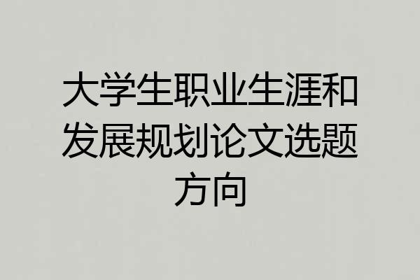 大学生职业生涯和发展规划论文选题方向