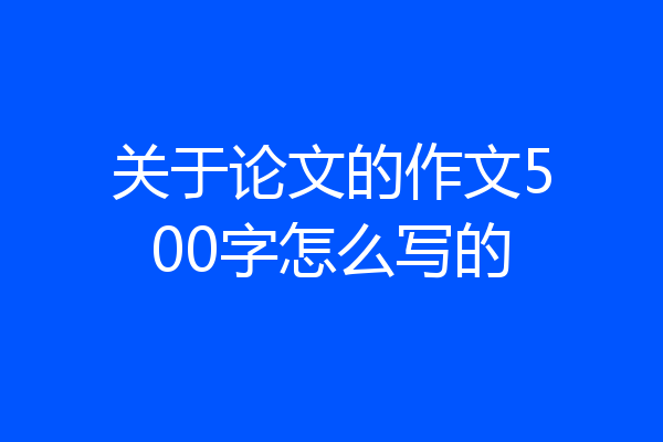 关于论文的作文500字怎么写的