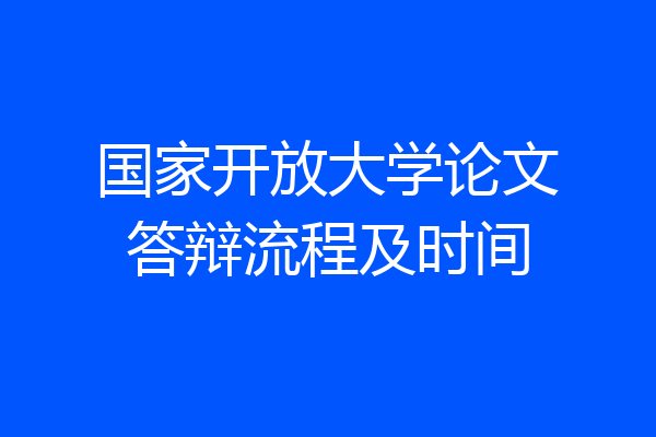 国家开放大学论文答辩流程及时间