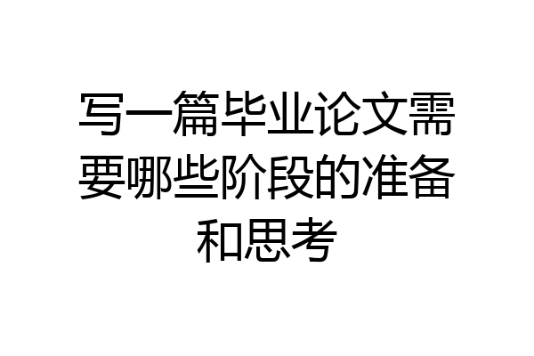 写一篇毕业论文需要哪些阶段的准备和思考