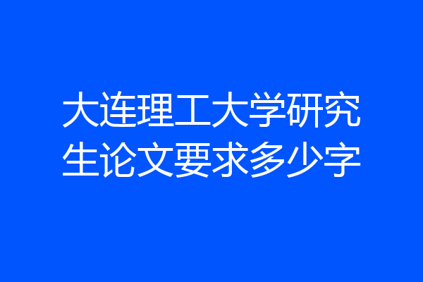 大连理工大学研究生论文要求多少字