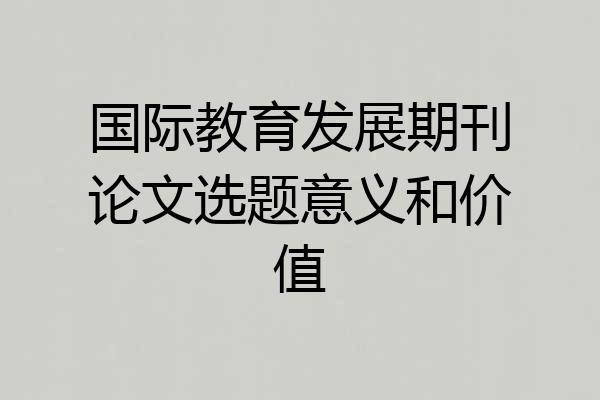 国际教育发展期刊论文选题意义和价值