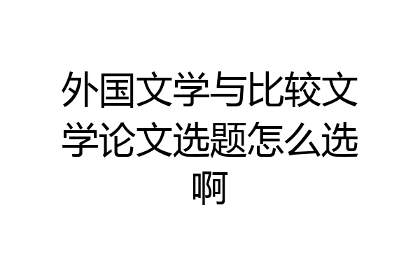 外国文学与比较文学论文选题怎么选啊