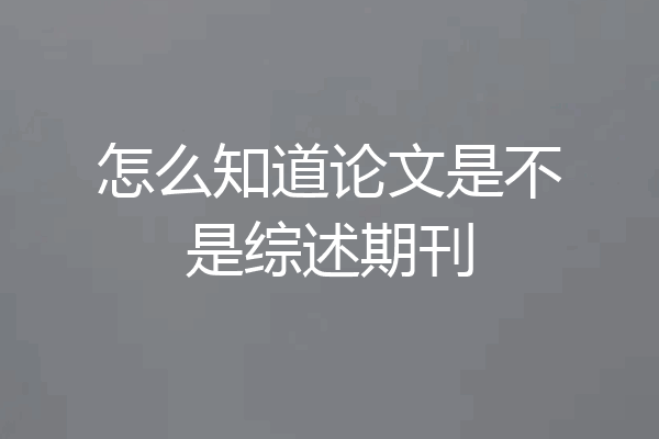 怎么知道论文是不是综述期刊