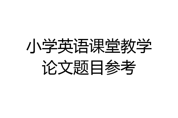 小学英语课堂教学论文题目参考