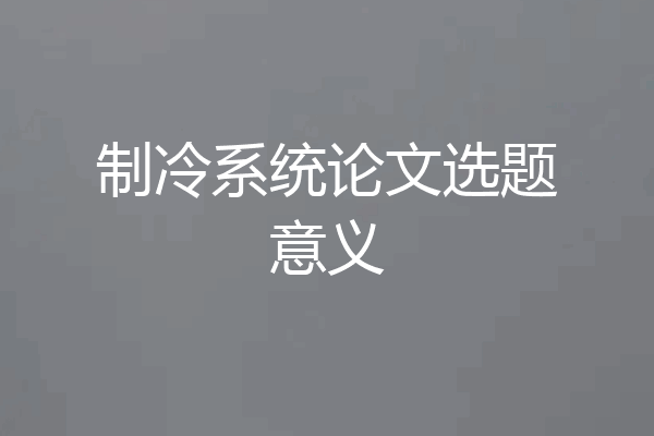 制冷系统论文选题意义