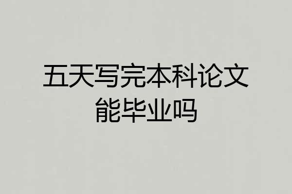 五天写完本科论文能毕业吗