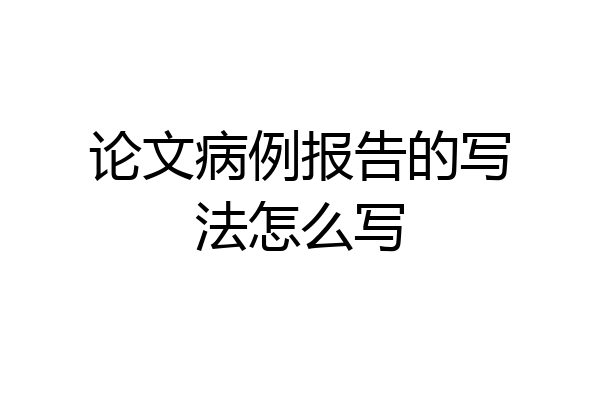 论文病例报告的写法怎么写