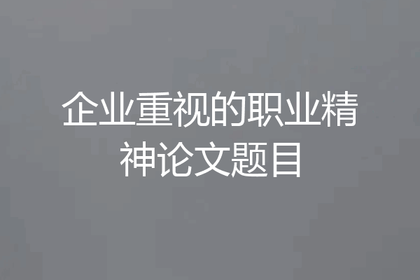 企业重视的职业精神论文题目