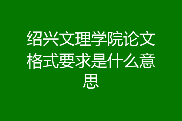 绍兴文理学院论文格式要求是什么意思