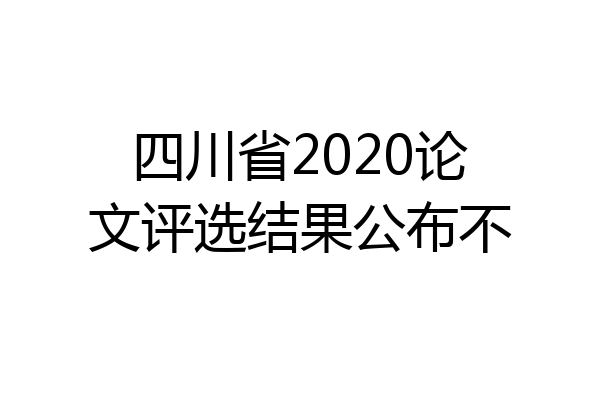 四川省2020论文评选结果公布不